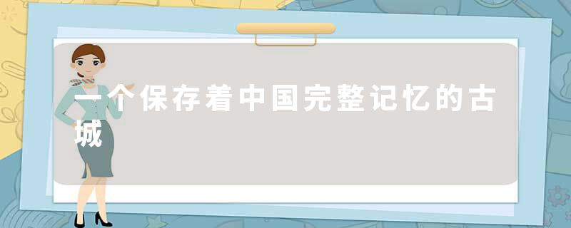 一个保存着中国完整记忆的古城