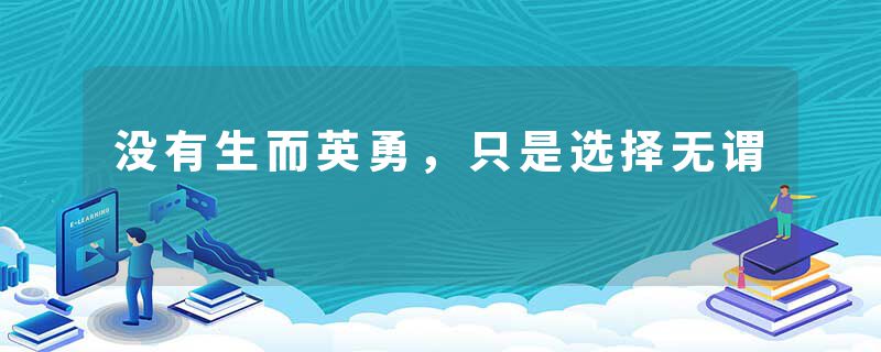 没有生而英勇，只是选择无谓