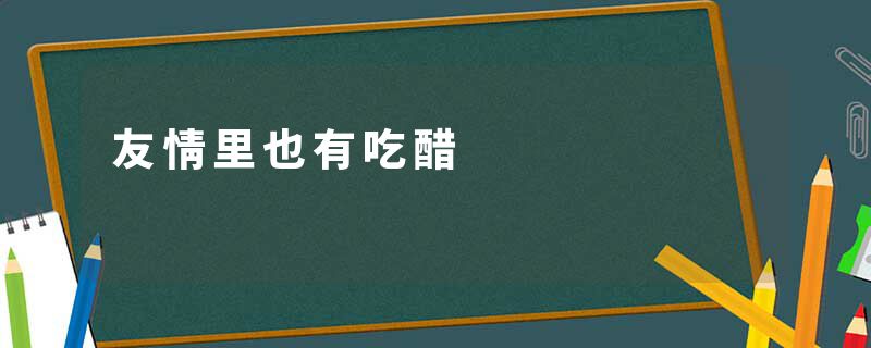 友情里也有吃醋