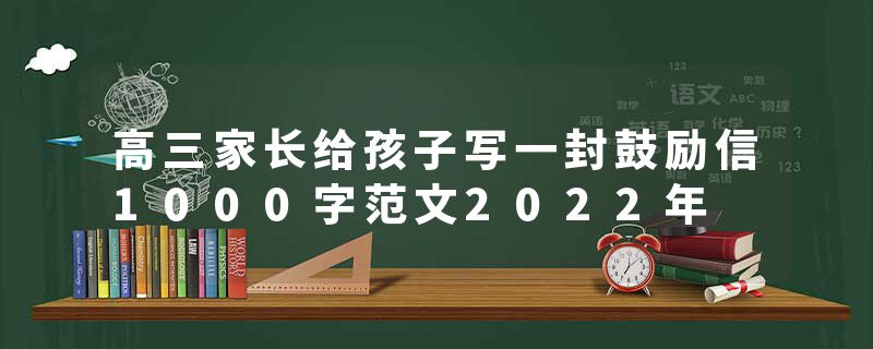 高三家长给孩子写一封鼓励信1000字范文2022年