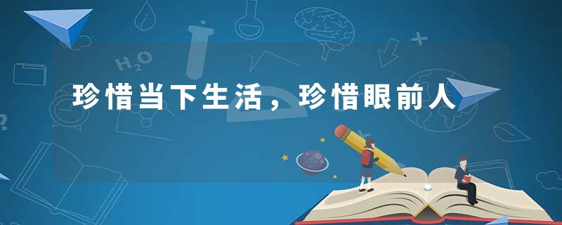 珍惜当下生活，珍惜眼前人