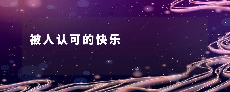 被人认可的快乐