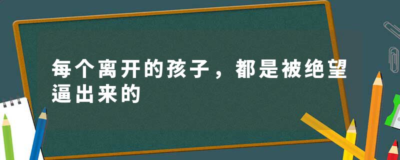 每个离开的孩子，都是被绝望逼出来的