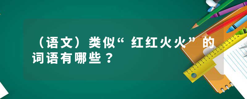 （语文）类似“红红火火”的词语有哪些？