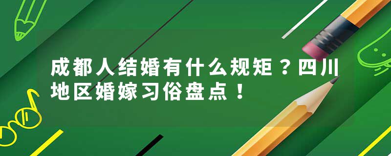 成都人结婚有什么规矩？四川地区婚嫁习俗盘点！