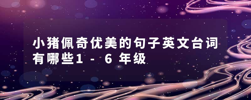 小猪佩奇优美的句子英文台词有哪些1-6年级