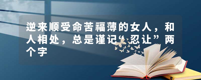 逆来顺受命苦福薄的女人，和人相处，总是谨记“忍让”两个字