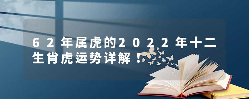 62年属虎的2022年十二生肖虎运势详解！