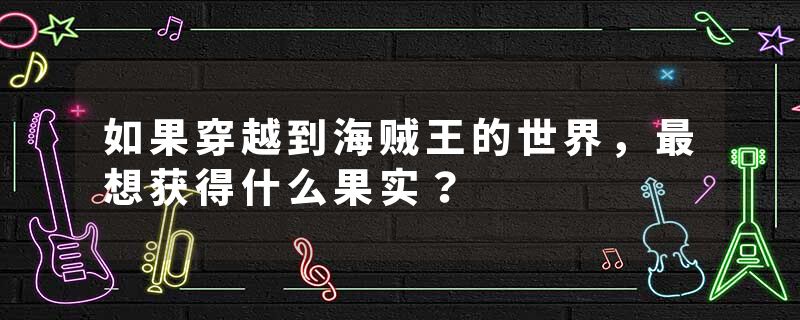 如果穿越到海贼王的世界，最想获得什么果实？