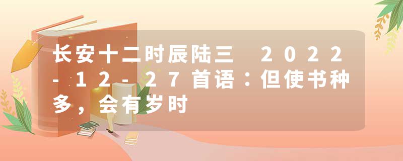 长安十二时辰陆三 2022-12-27首语：但使书种多，会有岁时