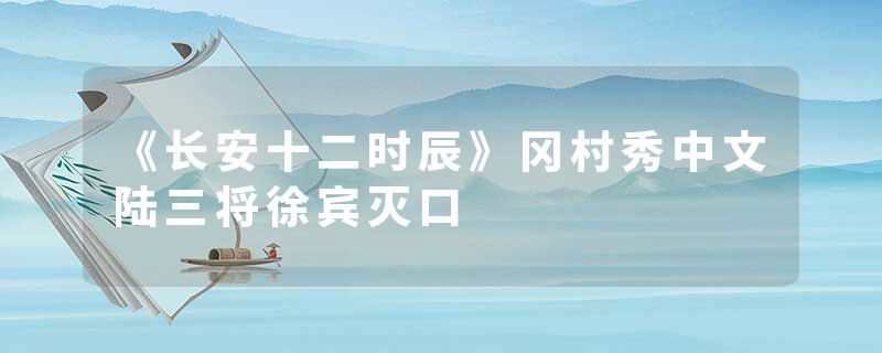 《长安十二时辰》冈村秀中文陆三将徐宾灭口