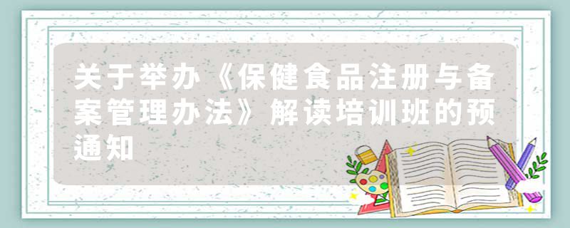 关于举办《保健食品注册与备案管理办法》解读培训班的预通知