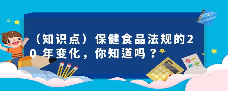 （知识点）保健食品法规的20年变化，你知道吗？