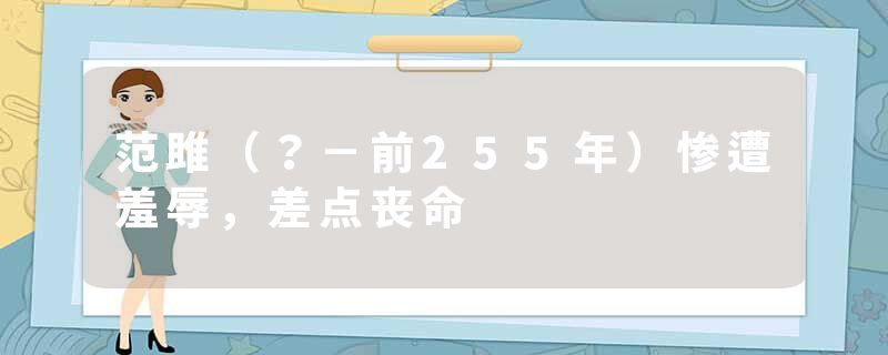 范雎（？－前255年）惨遭羞辱，差点丧命