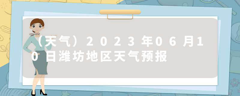 （天气）2023年06月10日潍坊地区天气预报