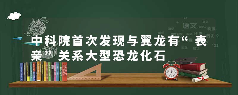 中科院首次发现与翼龙有“表亲”关系大型恐龙化石