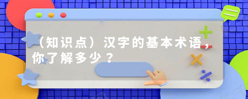 （知识点）汉字的基本术语，你了解多少？