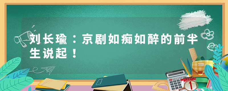 刘长瑜：京剧如痴如醉的前半生说起！