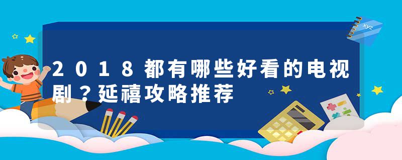 2018都有哪些好看的电视剧？延禧攻略推荐