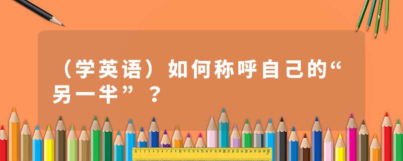 （学英语）如何称呼自己的“另一半”？