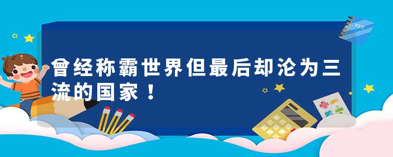 曾经称霸世界但最后却沦为三流的国家！