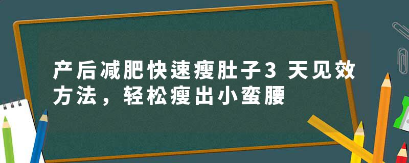 产后减肥快速瘦肚子3天见效方法，轻松瘦出小蛮腰