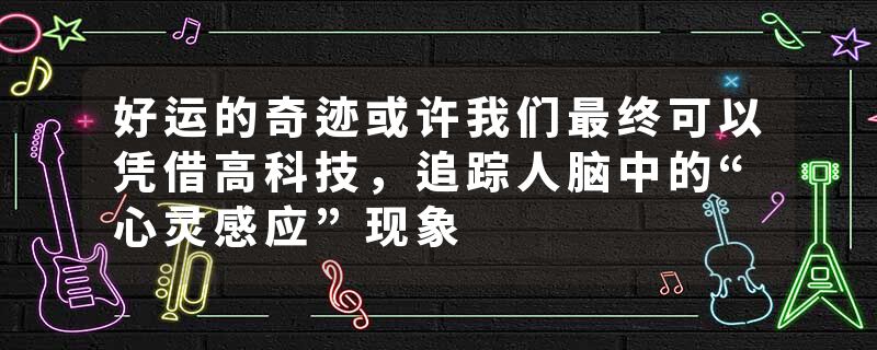 好运的奇迹或许我们最终可以凭借高科技，追踪人脑中的“心灵感应”现象