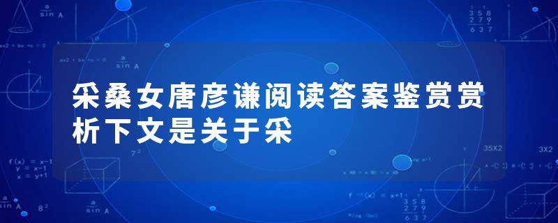 采桑女唐彦谦阅读答案鉴赏赏析下文是关于采