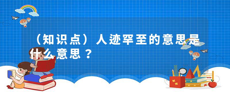 （知识点）人迹罕至的意思是什么意思？