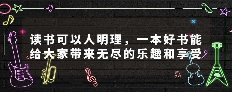 读书可以人明理，一本好书能给大家带来无尽的乐趣和享受