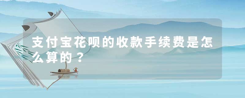 支付宝花呗的收款手续费是怎么算的？