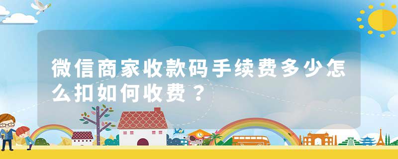 微信商家收款码手续费多少怎么扣如何收费？