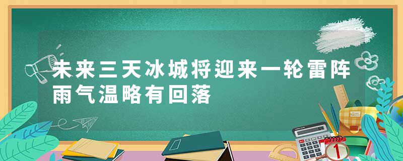 未来三天冰城将迎来一轮雷阵雨气温略有回落