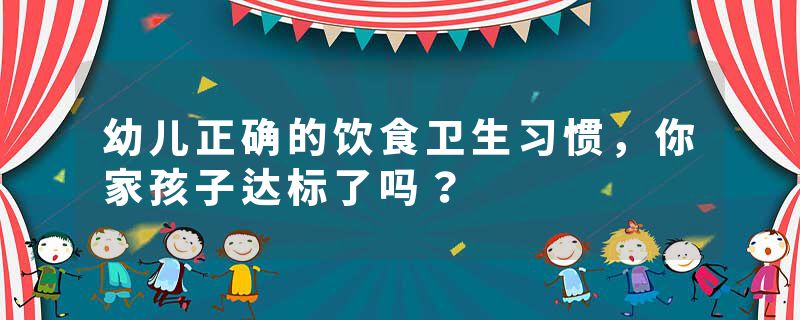 幼儿正确的饮食卫生习惯，你家孩子达标了吗？