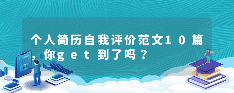 个人简历自我评价范文10篇，你get到了吗？