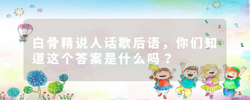 白骨精说人话歇后语，你们知道这个答案是什么吗？