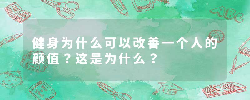 健身为什么可以改善一个人的颜值？这是为什么？