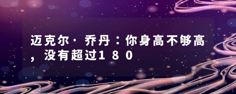 迈克尔·乔丹：你身高不够高,没有超过180