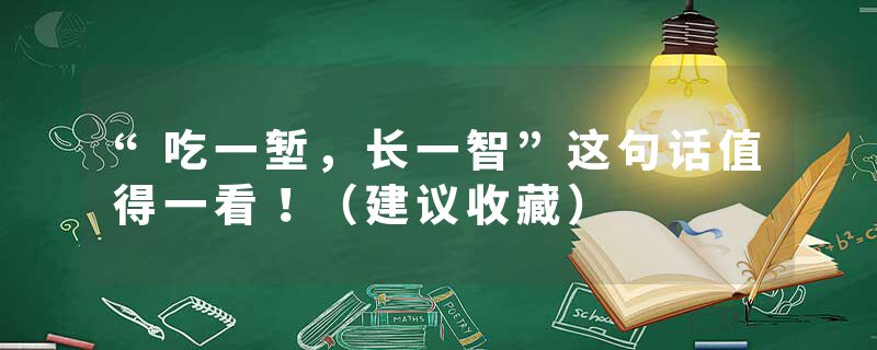 “吃一堑，长一智”这句话值得一看！（建议收藏）