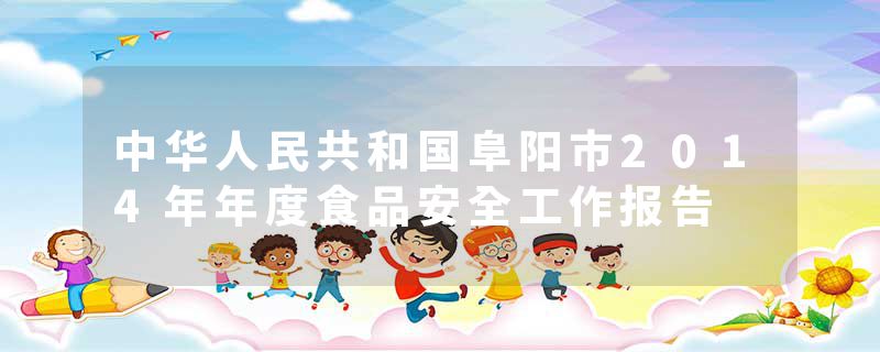 中华人民共和国阜阳市2014年年度食品安全工作报告