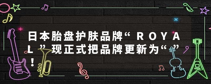 日本胎盘护肤品牌“ROYAL”现正式把品牌更新为“”！