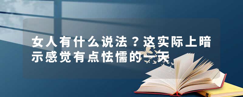 女人有什么说法？这实际上暗示感觉有点怯懦的一天