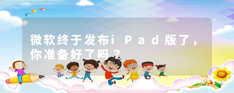 微软终于发布iPad版了，你准备好了吗？