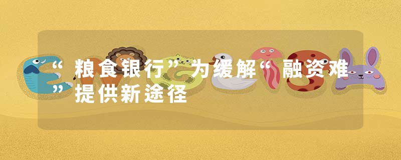 “粮食银行”为缓解“融资难”提供新途径