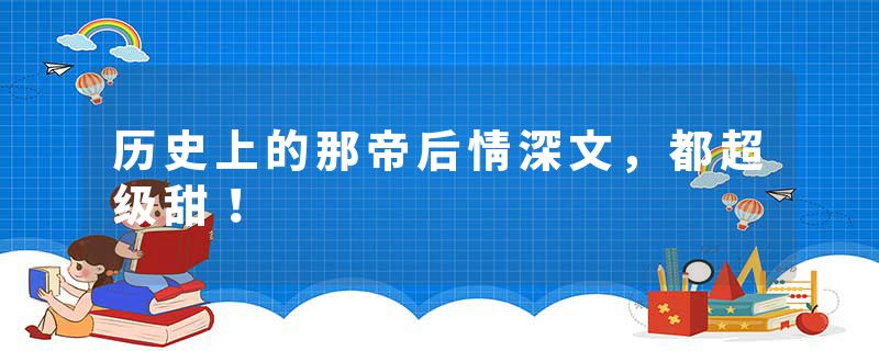 历史上的那帝后情深文，都超级甜！