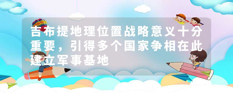 吉布提地理位置战略意义十分重要，引得多个国家争相在此建立军事基地