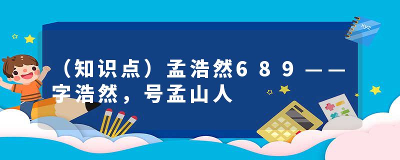 （知识点）孟浩然689——字浩然，号孟山人