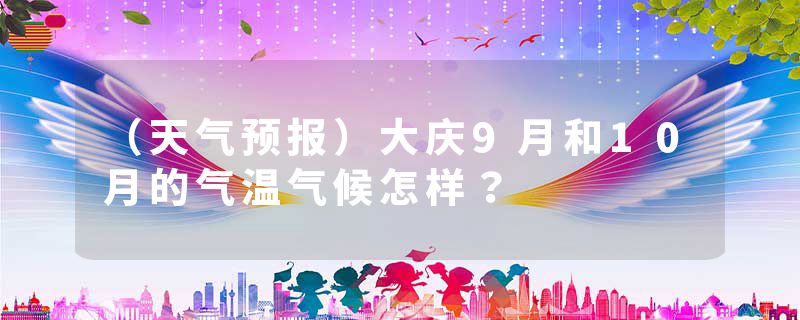 （天气预报）大庆9月和10月的气温气候怎样？