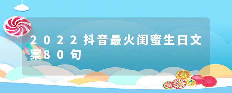 2022抖音最火闺蜜生日文案80句