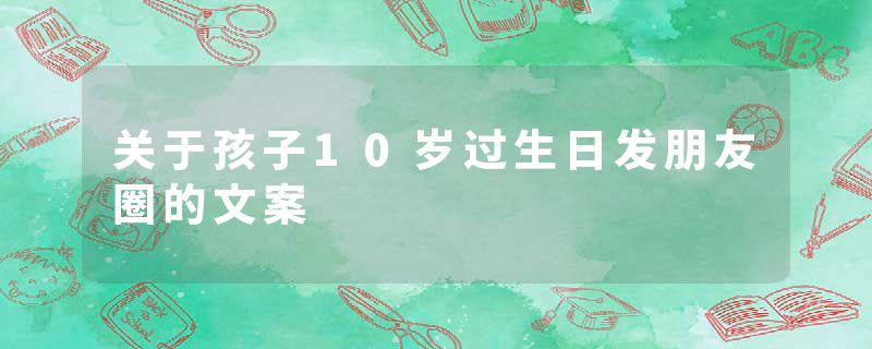 关于孩子10岁过生日发朋友圈的文案